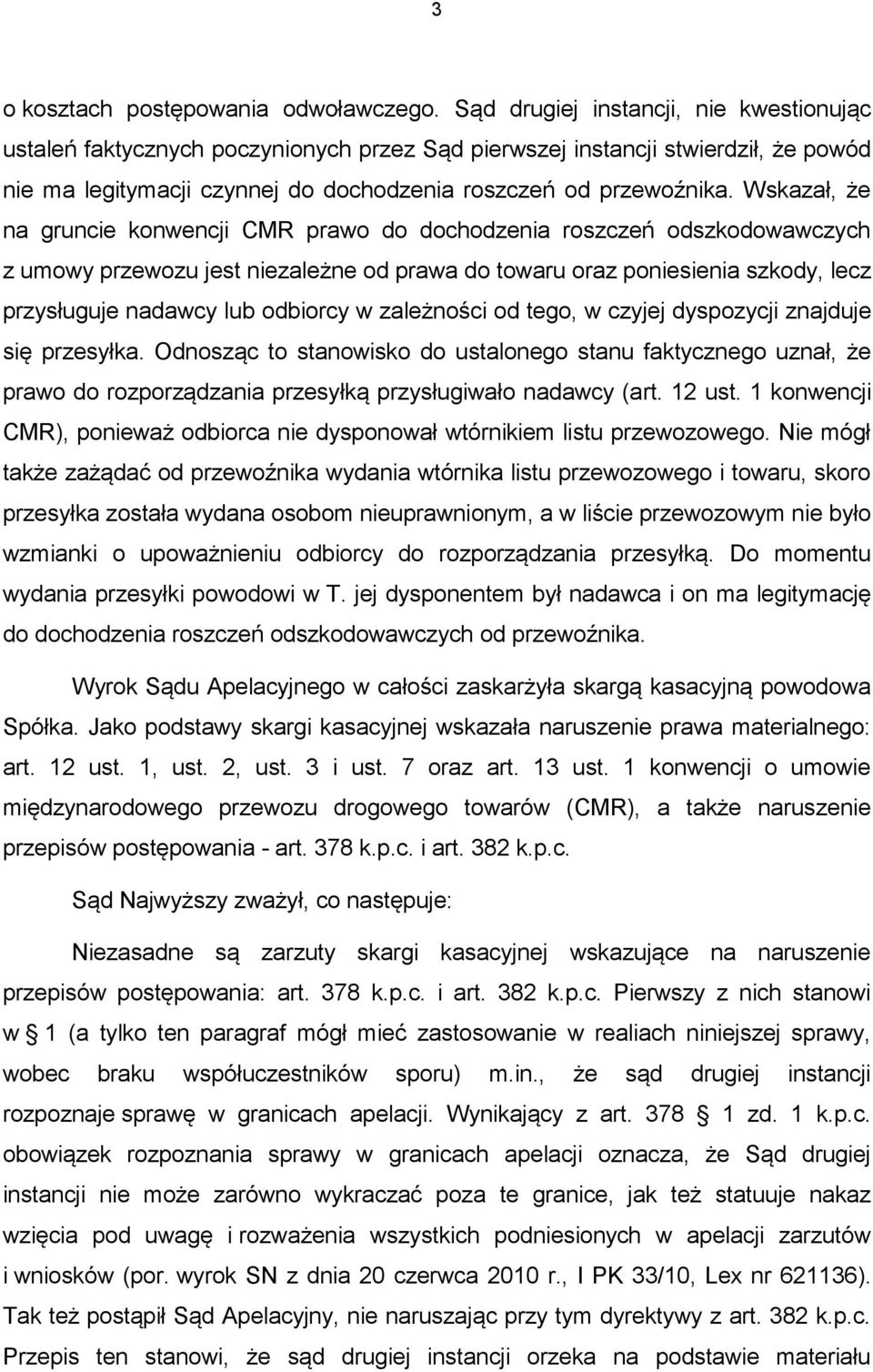 Wskazał, że na gruncie konwencji CMR prawo do dochodzenia roszczeń odszkodowawczych z umowy przewozu jest niezależne od prawa do towaru oraz poniesienia szkody, lecz przysługuje nadawcy lub odbiorcy