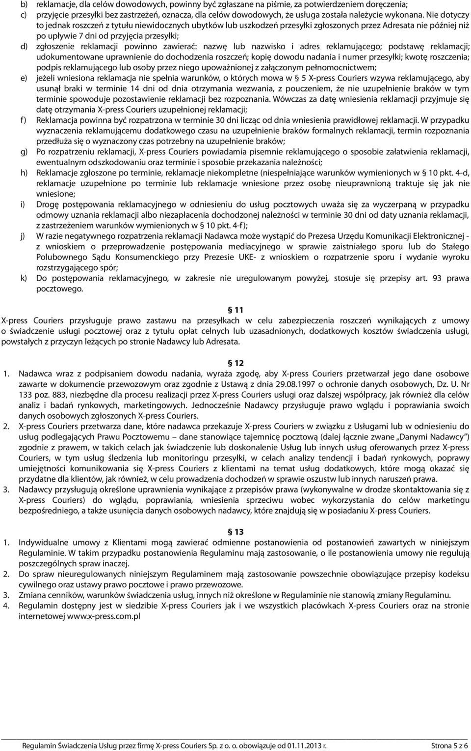 Nie dotyczy to jednak roszczeń z tytułu niewidocznych ubytków lub uszkodzeń przesyłki zgłoszonych przez Adresata nie później niż po upływie 7 dni od przyjęcia przesyłki; d) zgłoszenie reklamacji