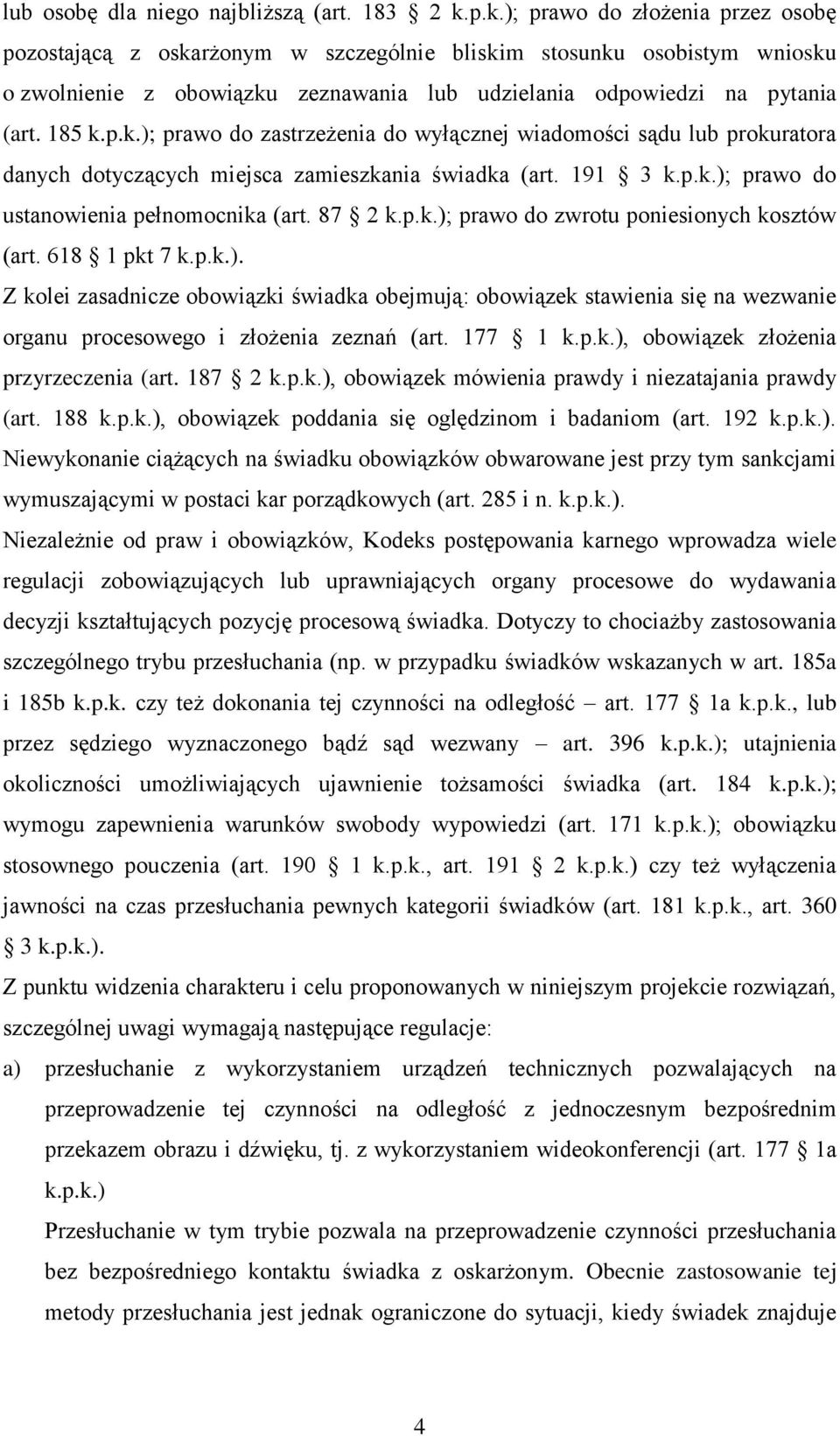 191 3 k.p.k.); prawo do ustanowienia pełnomocnika (art. 87 2 k.p.k.); prawo do zwrotu poniesionych kosztów (art. 618 1 pkt 7 k.p.k.). Z kolei zasadnicze obowiązki świadka obejmują: obowiązek stawienia się na wezwanie organu procesowego i złożenia zeznań (art.