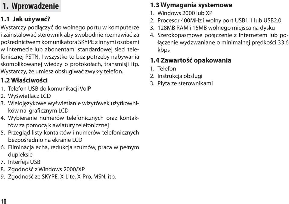 telefonicznej PSTN. I wszystko to bez potrzeby nabywania skomplikowanej wiedzy o protokołach, transmisji itp. Wystarczy, że umiesz obsługiwać zwykły telefon. 1.2 Właściwości 1.