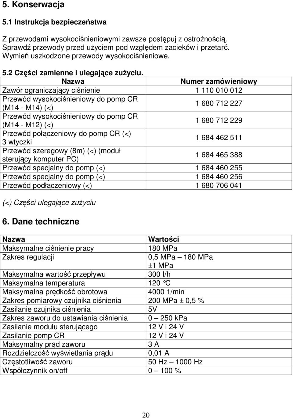 Nazwa Numer zamówieniowy Zawór ograniczający ciśnienie 1 110 010 012 Przewód wysokociśnieniowy do pomp CR (M14 - M14) (<) 1 680 712 227 Przewód wysokociśnieniowy do pomp CR (M14 - M12) (<) 1 680 712