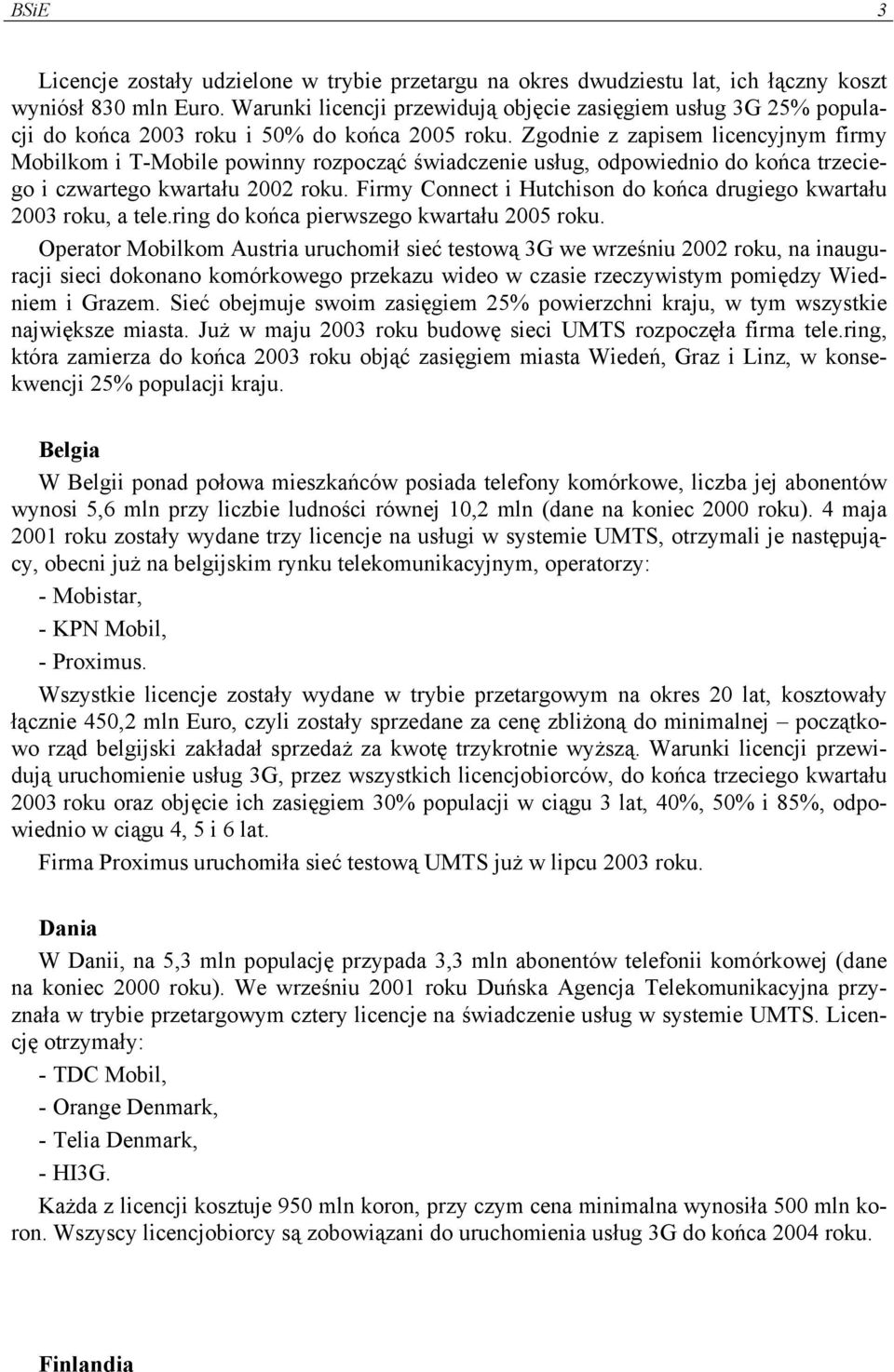 Zgodnie z zapisem licencyjnym firmy Mobilkom i T-Mobile powinny rozpocząć świadczenie usług, odpowiednio do końca trzeciego i czwartego kwartału 2002 roku.