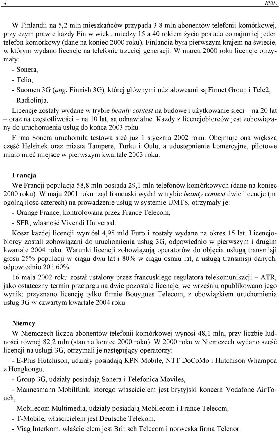 Finlandia była pierwszym krajem na świecie, w którym wydano licencje na telefonie trzeciej generacji. W marcu 2000 roku licencje otrzymały: - Sonera, - Telia, - Suomen 3G (ang.