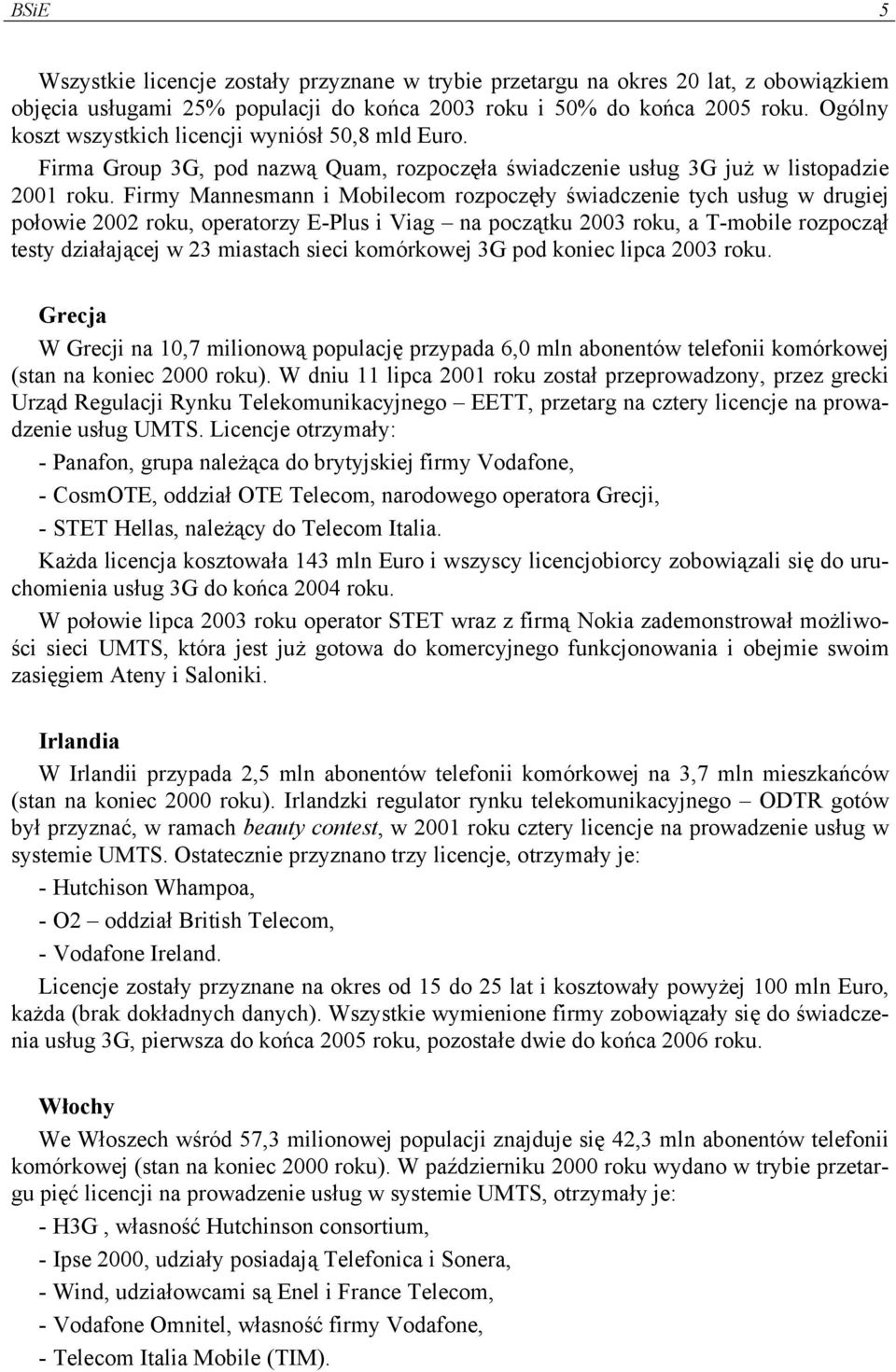 Firmy Mannesmann i Mobilecom rozpoczęły świadczenie tych usług w drugiej połowie 2002 roku, operatorzy E-Plus i Viag na początku 2003 roku, a T-mobile rozpoczął testy działającej w 23 miastach sieci