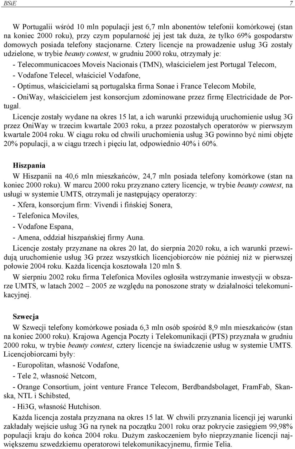 Cztery licencje na prowadzenie usług 3G zostały udzielone, w trybie beauty contest, w grudniu 2000 roku, otrzymały je: - Telecommunicacoes Moveis Nacionais (TMN), właścicielem jest Portugal Telecom,