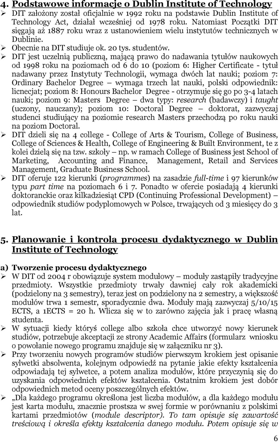 DIT jest uczelnią publiczną, mającą prawo do nadawania tytułów naukowych od 1998 roku na poziomach od 6 do 10 (poziom 6: Higher Certificate - tytuł nadawany przez Instytuty Technologii, wymaga dwóch