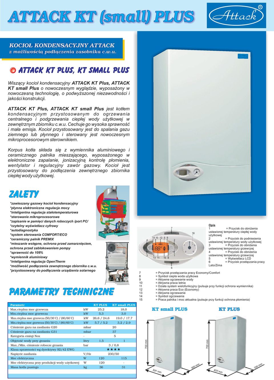 konstrukcji. ATTACK KT Plus, ATTACK KT small Plus jest kot³em kondensacyjnym przystosowanym do ogrzewania centralnego i podgrzewania ciep³ej wody u ytkowej w zewnêtrznym zbiorniku c.w.u. Cechuje go wysoka sprawnoœæ i ma³a emisja.