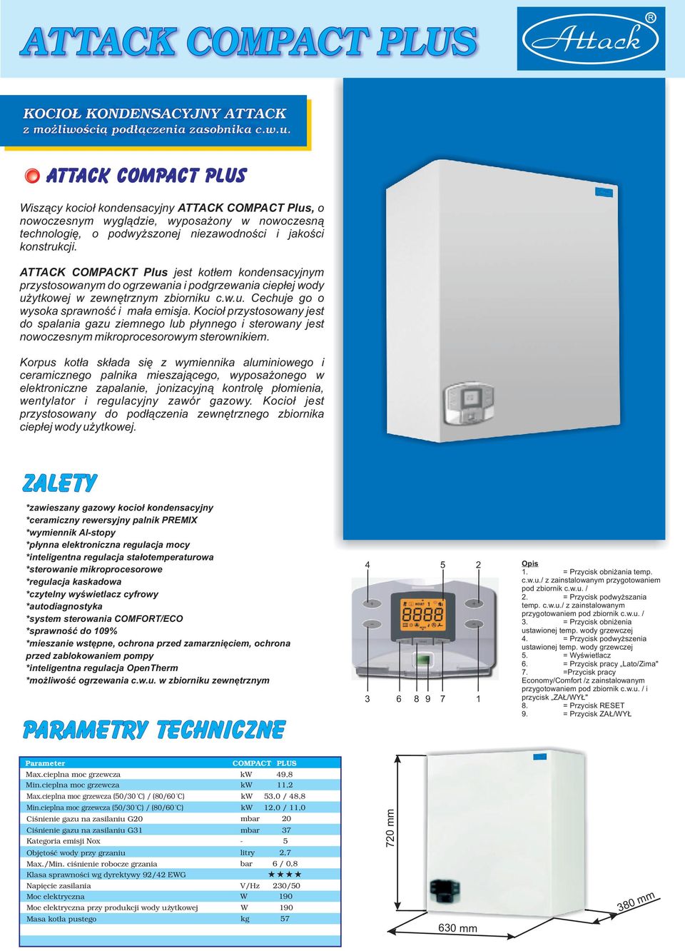 ATTACK COMPACKT Plus jest kot³em kondensacyjnym przystosowanym do ogrzewania i podgrzewania ciep³ej wody u ytkowej w zewnêtrznym zbiorniku c.w.u. Cechuje go o wysoka sprawnoœæ i ma³a emisja.