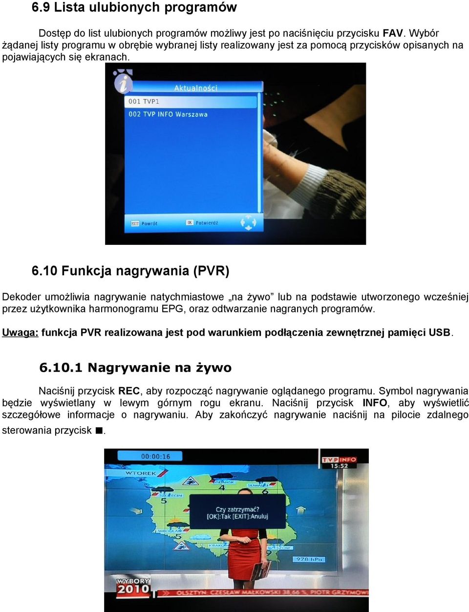 10 Funkcja nagrywania (PVR) Dekoder umożliwia nagrywanie natychmiastowe na żywo lub na podstawie utworzonego wcześniej przez użytkownika harmonogramu EPG, oraz odtwarzanie nagranych programów.