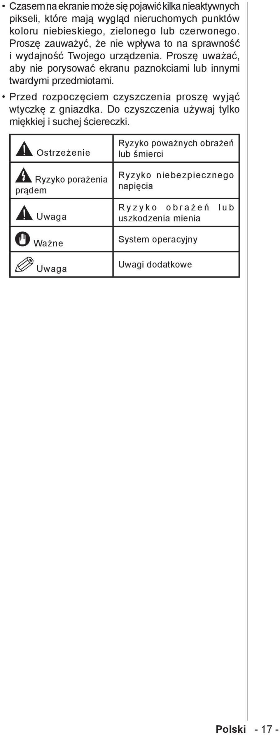 Proszę uważać, aby nie porysować ekranu paznokciami lub innymi twardymi przedmiotami. Przed rozpoczęciem czyszczenia proszę wyjąć wtyczkę z gniazdka.