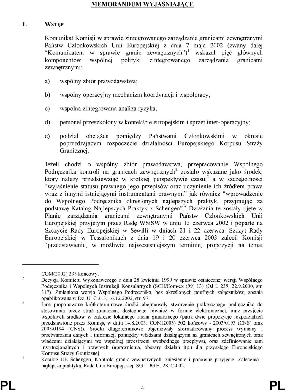 1 wskazał pięć głównych komponentów wspólnej polityki zintegrowanego zarządzania granicami zewnętrznymi: a) wspólny zbiór prawodawstwa; b) wspólny operacyjny mechanizm koordynacji i współpracy; c)