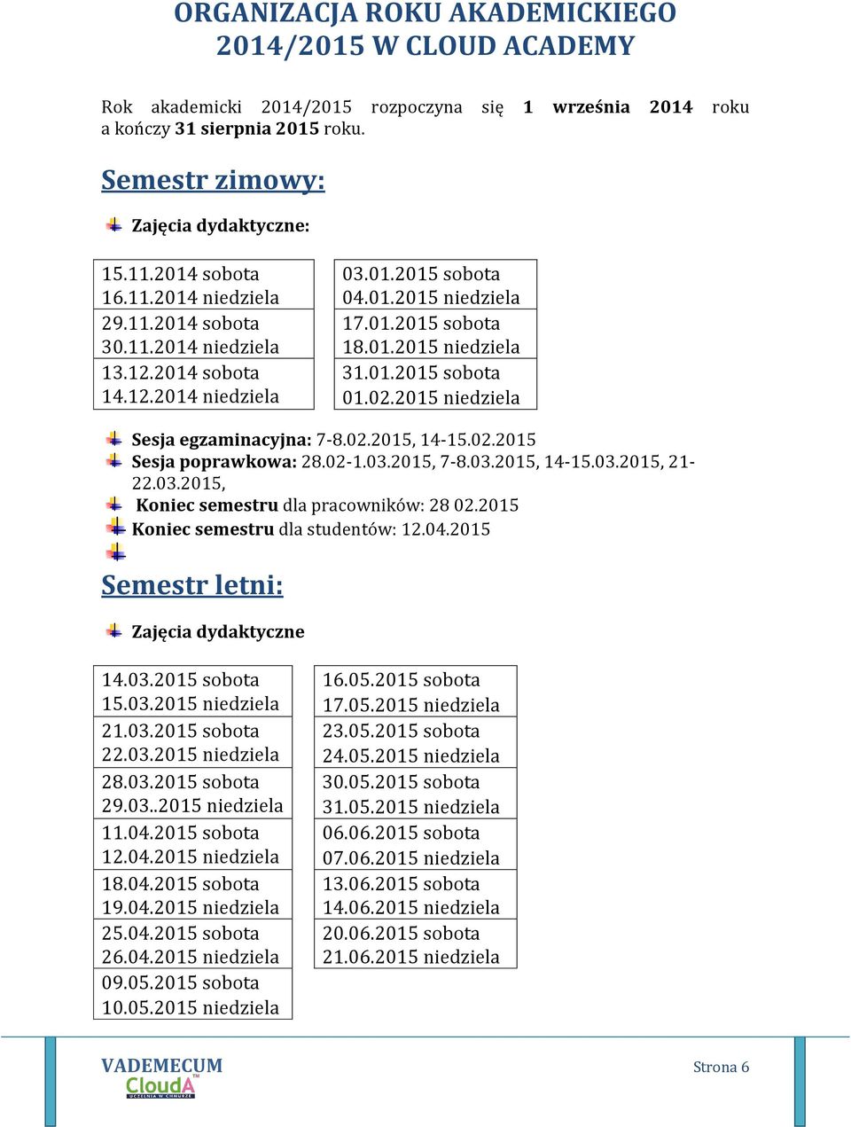 02.2015 niedziela Sesja egzaminacyjna: 7-8.02.2015, 14-15.02.2015 Sesja poprawkowa: 28.02-1.03.2015, 7-8.03.2015, 14-15.03.2015, 21-22.03.2015, Koniec semestru dla pracowników: 28 02.