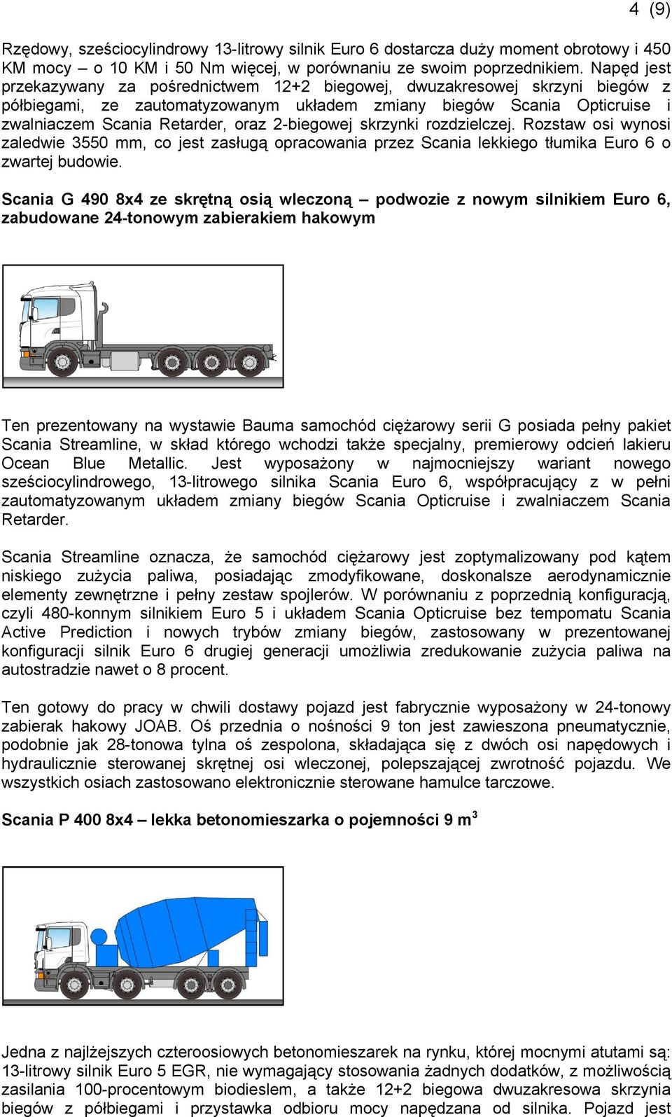 2-biegowej skrzynki rozdzielczej. Rozstaw osi wynosi zaledwie 3550 mm, co jest zasługą opracowania przez Scania lekkiego tłumika Euro 6 o zwartej budowie.