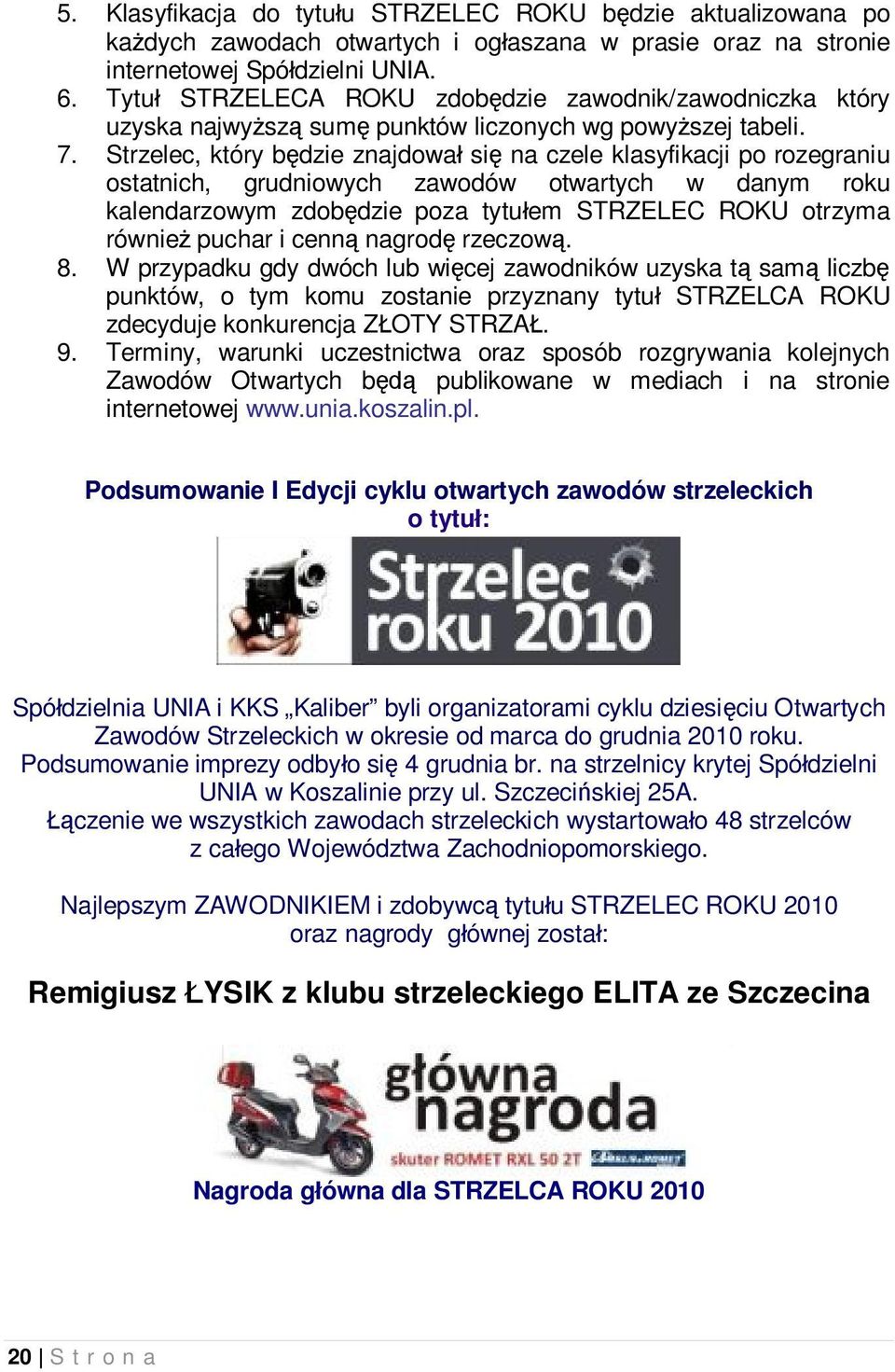 Strzelec, który będzie znajdował się na czele klasyfikacji po rozegraniu ostatnich, grudniowych zawodów otwartych w danym roku kalendarzowym zdobędzie poza tytułem STRZELEC ROKU otrzyma również