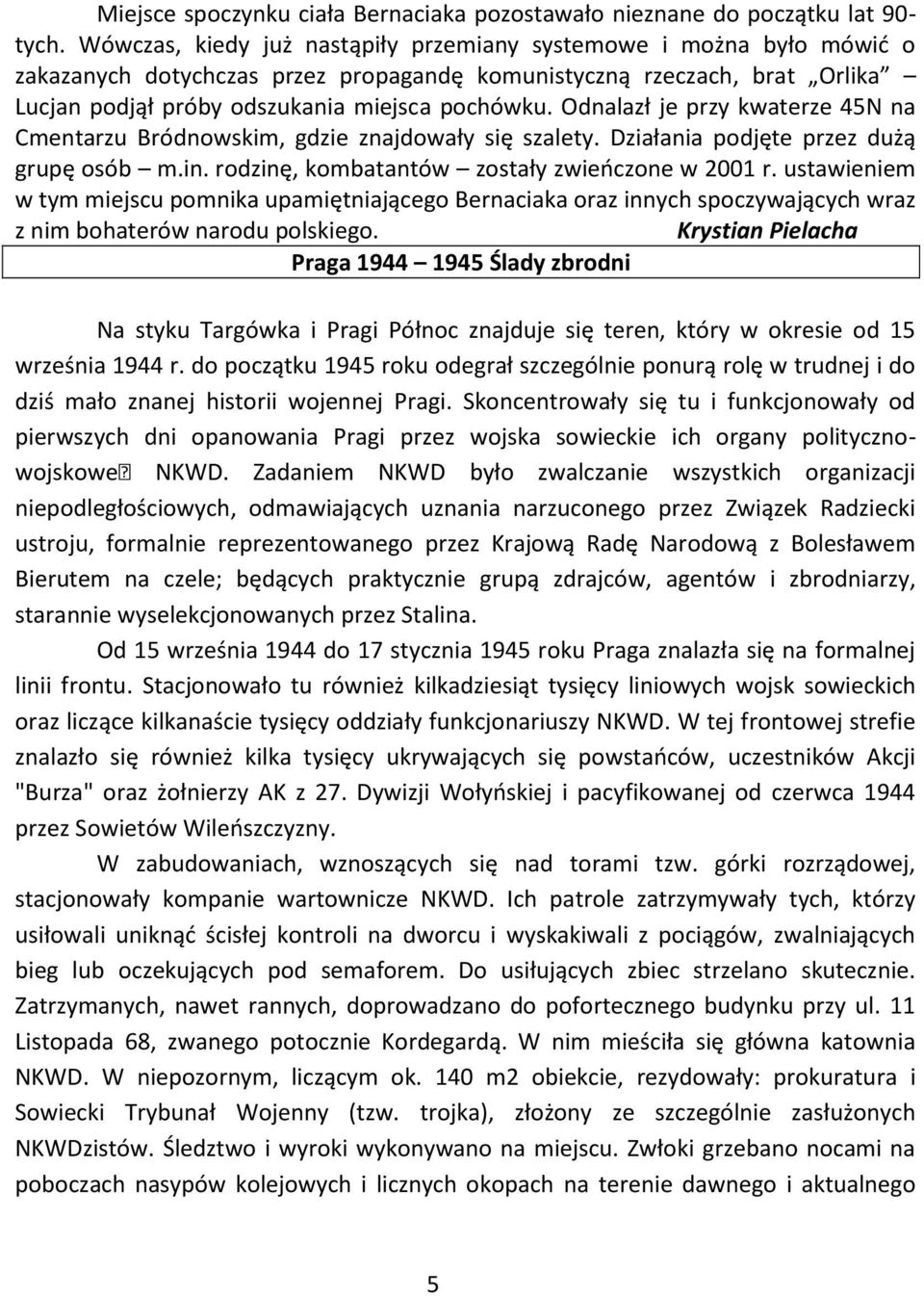 Odnalazł je przy kwaterze 45N na Cmentarzu Bródnowskim, gdzie znajdowały się szalety. Działania podjęte przez dużą grupę osób m.in. rodzinę, kombatantów zostały zwieńczone w 2001 r.