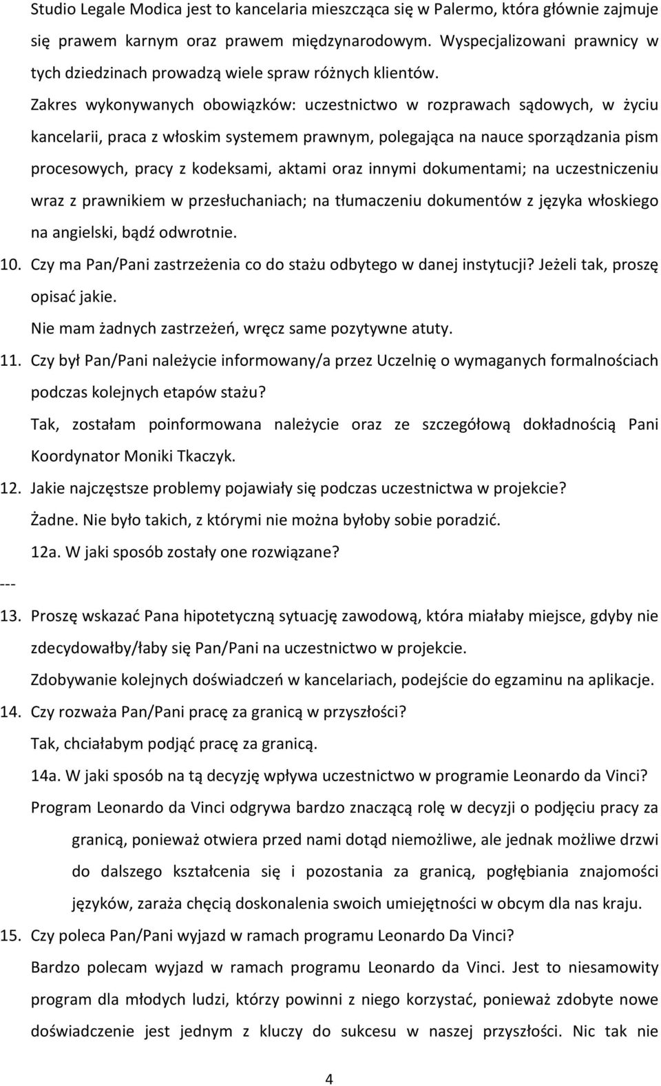 Zakres wykonywanych obowiązków: uczestnictwo w rozprawach sądowych, w życiu kancelarii, praca z włoskim systemem prawnym, polegająca na nauce sporządzania pism procesowych, pracy z kodeksami, aktami