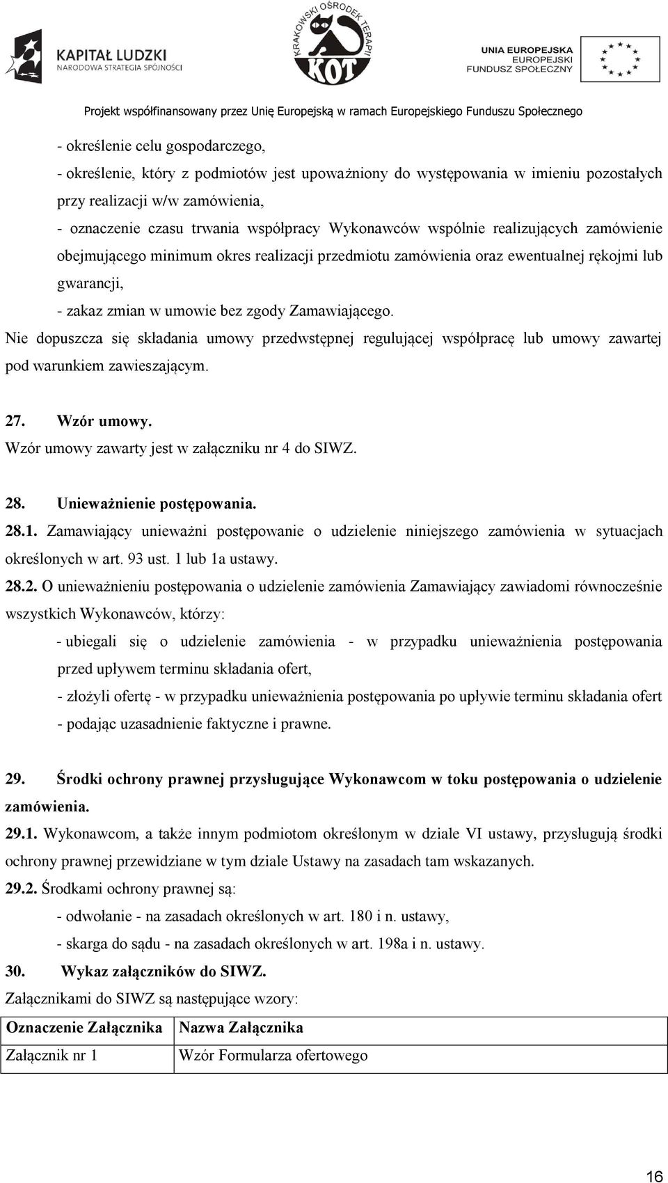 Nie dopuszcza się składania umowy przedwstępnej regulującej współpracę lub umowy zawartej pod warunkiem zawieszającym. 27. Wzór umowy. Wzór umowy zawarty jest w załączniku nr 4 do SIWZ. 28.