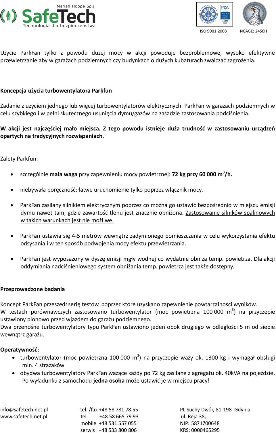 dymu/gazów na zasadzie zastosowania podciśnienia. W akcji jest najczęściej mało miejsca. Z tego powodu istnieje duża trudność w zastosowaniu urządzeń opartych na tradycyjnych rozwiązaniach.