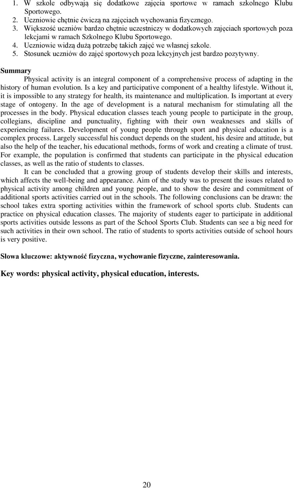 Stosunek uczniów do zajęć sportowych poza lekcyjnych jest bardzo pozytywny. Summary Physical activity is an integral component of a comprehensive process of adapting in the history of human evolution.