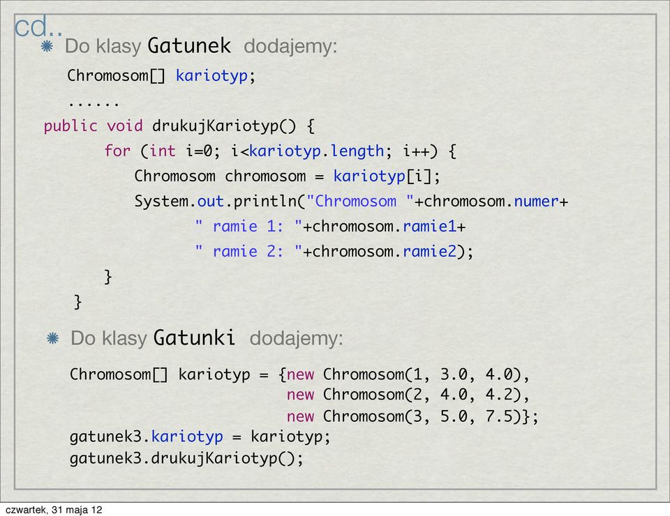 numer+ Chromosom[] kariotyp = {new Chromosom(1, 3.0, 4.0), new Chromosom(2, 4.0, 4.2), new Chromosom(3, 5.0, 7.