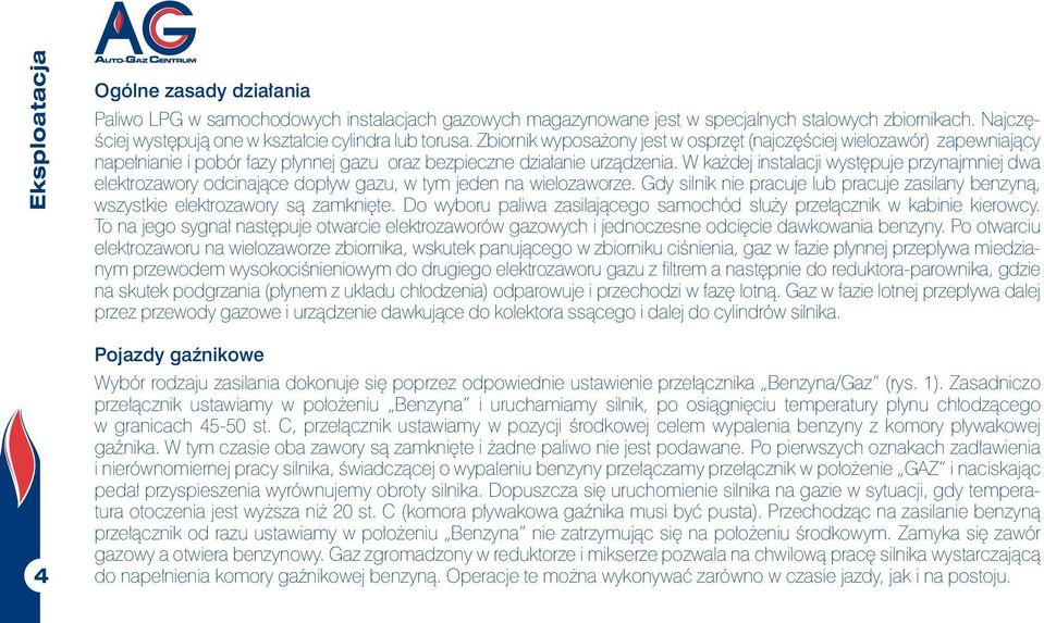 Zbiornik wyposażony jest w osprzęt (najczęściej wielozawór) zapewniający napełnianie i pobór fazy płynnej gazu oraz bezpieczne działanie urządzenia.