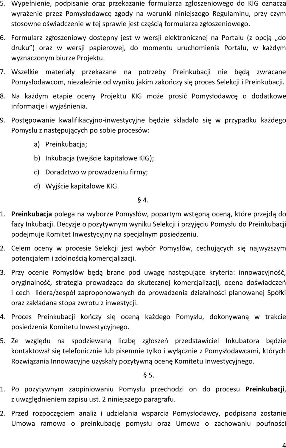 Formularz zgłoszeniowy dostępny jest w wersji elektronicznej na Portalu (z opcją do druku ) oraz w wersji papierowej, do momentu uruchomienia Portalu, w każdym wyznaczonym biurze Projektu. 7.