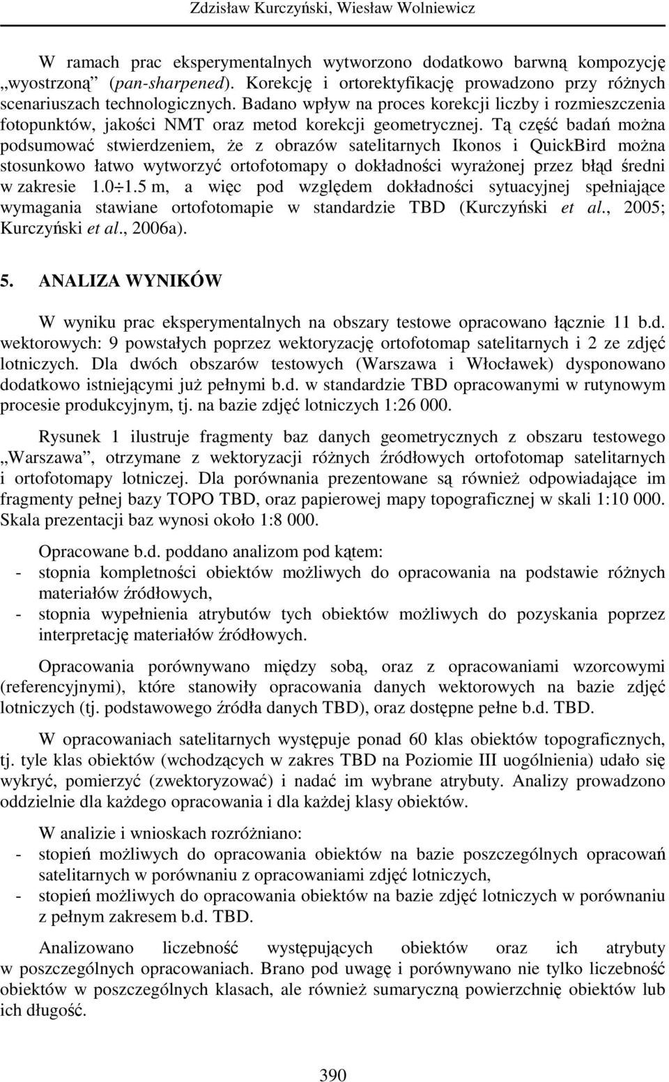 Tą część badań moŝna podsumować stwierdzeniem, Ŝe z obrazów satelitarnych Ikonos i QuickBird moŝna stosunkowo łatwo wytworzyć ortofotomapy o dokładności wyraŝonej przez błąd średni w zakresie 1.0 1.