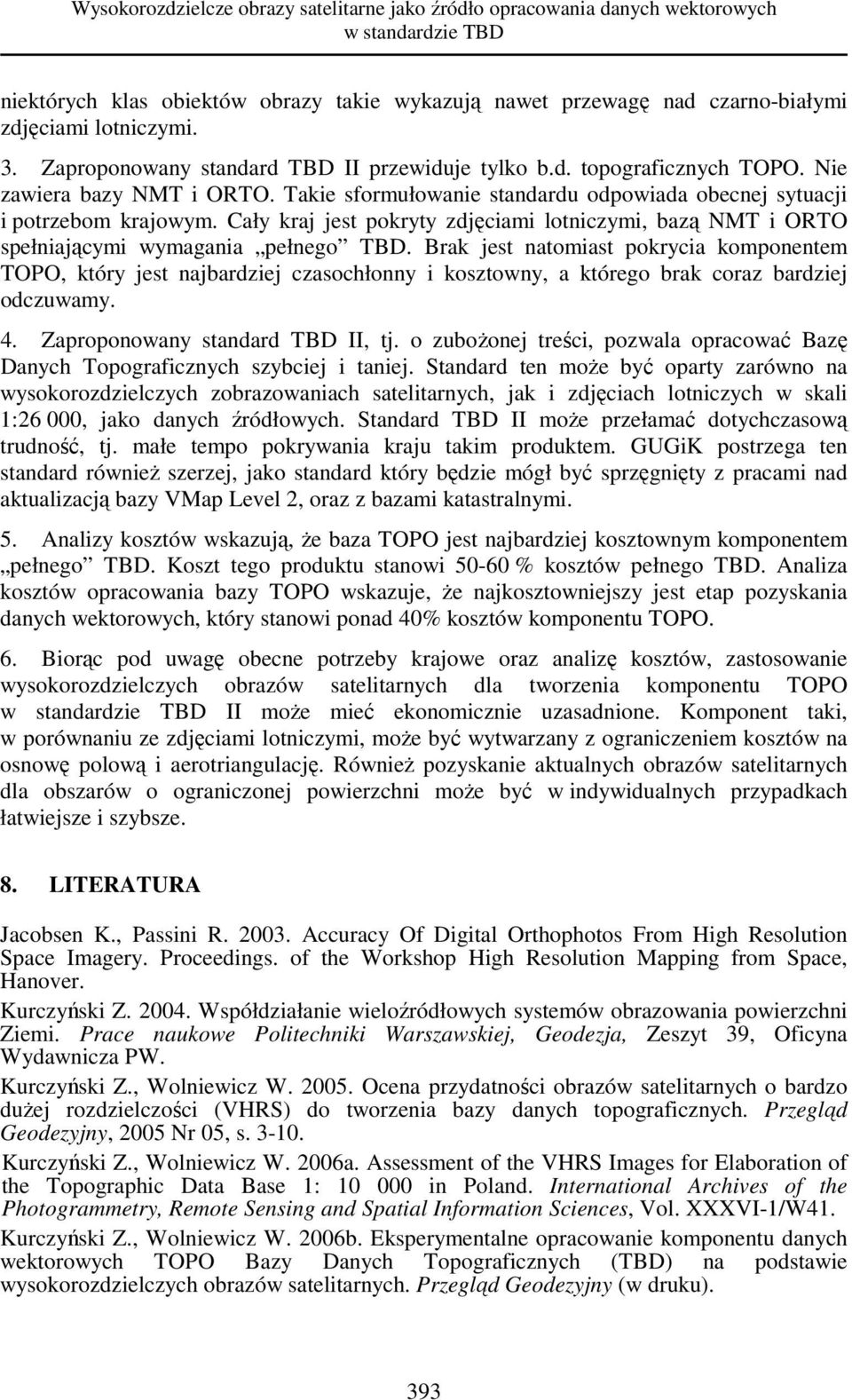 Cały kraj jest pokryty zdjęciami lotniczymi, bazą NMT i ORTO spełniającymi wymagania pełnego TBD.