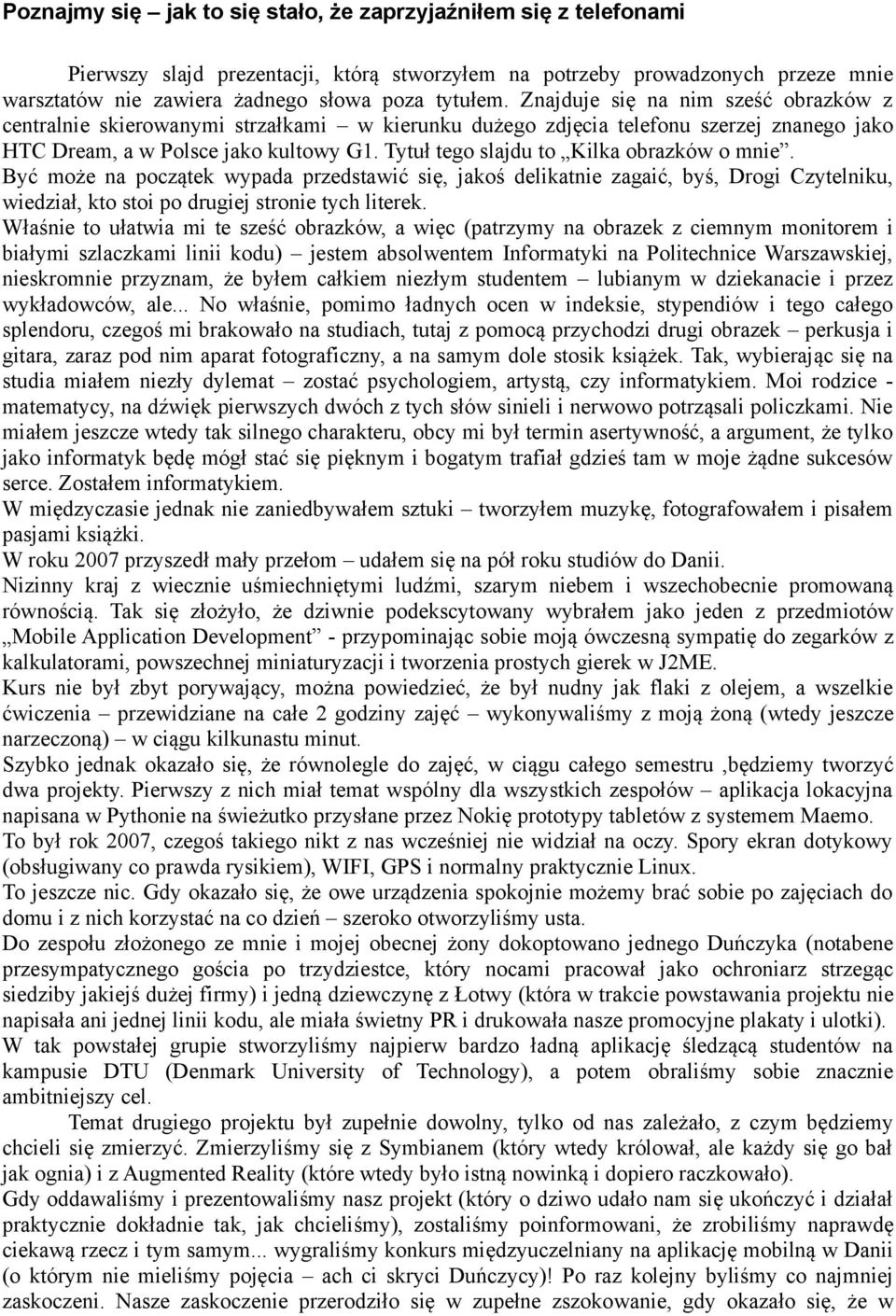 Tytuł tego slajdu to Kilka obrazków o mnie. Być może na początek wypada przedstawić się, jakoś delikatnie zagaić, byś, Drogi Czytelniku, wiedział, kto stoi po drugiej stronie tych literek.