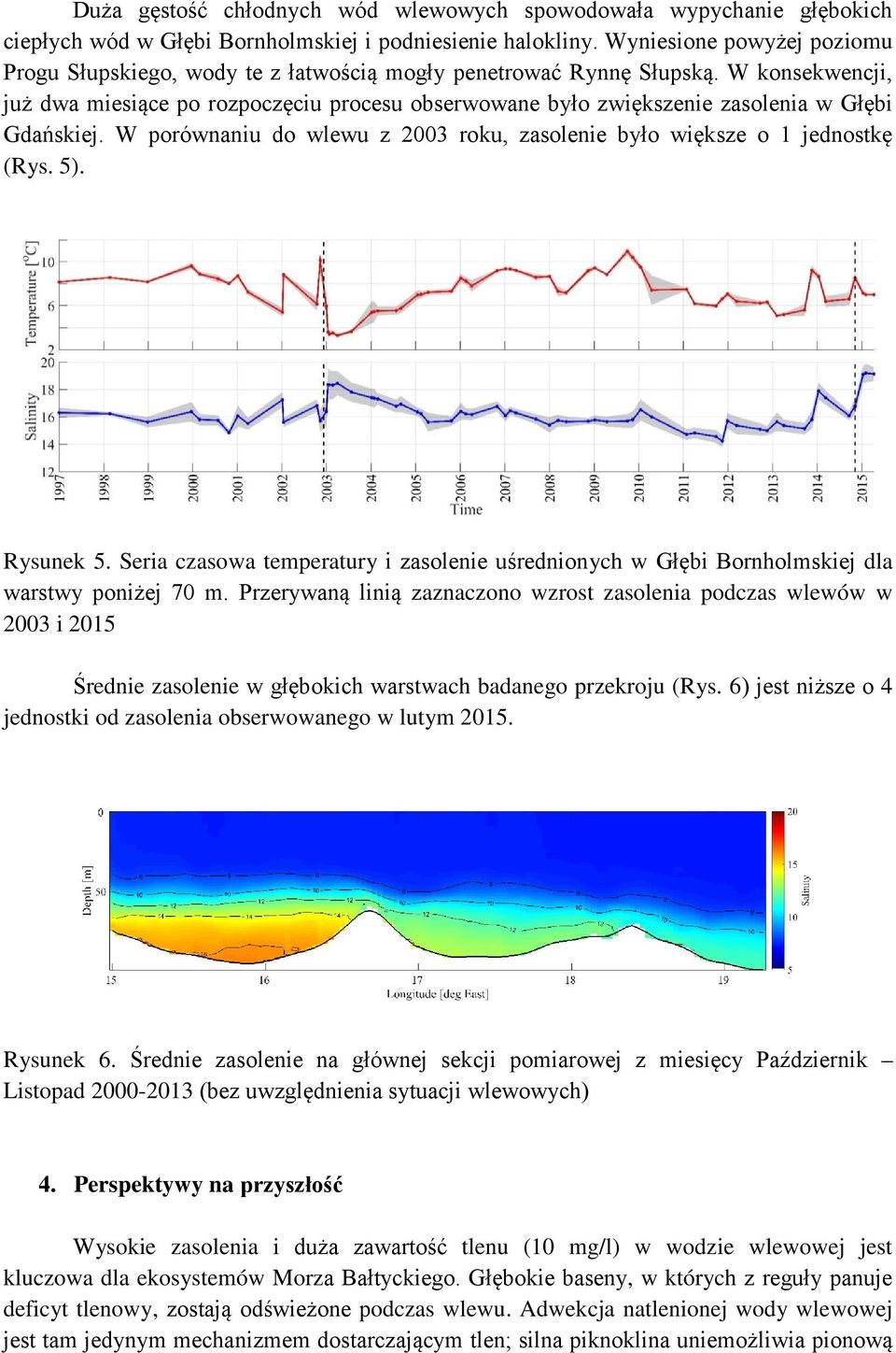 W konsekwencji, już dwa miesiące po rozpoczęciu procesu obserwowane było zwiększenie zasolenia w Głębi Gdańskiej. W porównaniu do wlewu z 2003 roku, zasolenie było większe o 1 jednostkę (Rys. 5).