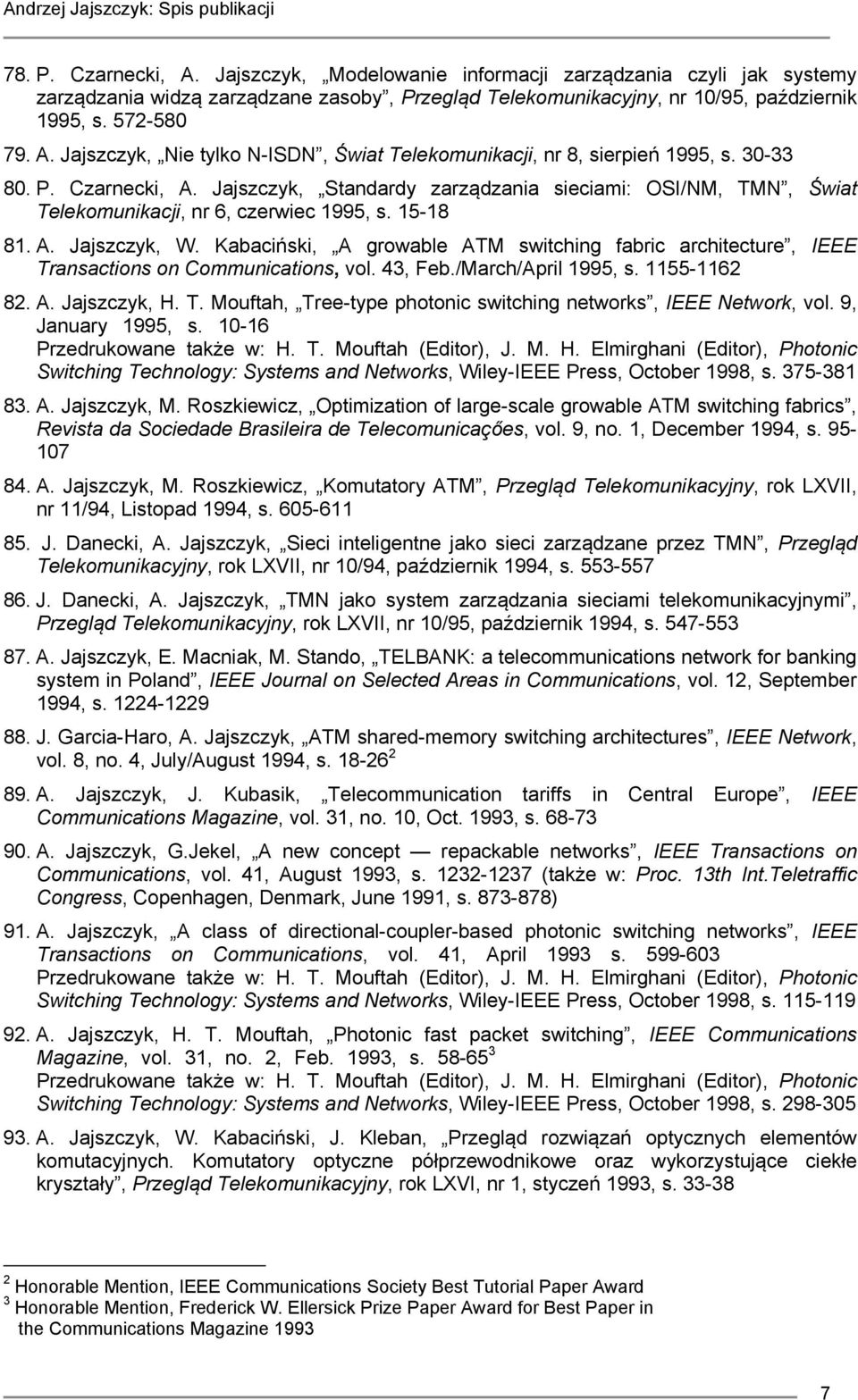 Kabaciński, A growable ATM switching fabric architecture, IEEE Transactions on Communications, vol. 43, Feb./March/April 1995, s. 1155-1162 82. A. Jajszczyk, H. T. Mouftah, Tree-type photonic switching networks, IEEE Network, vol.