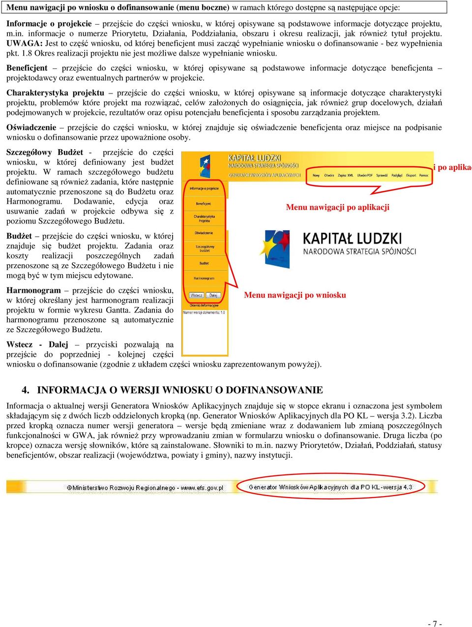 UWAGA: Jest to część wniosku, od której beneficjent musi zacząć wypełnianie wniosku o dofinansowanie - bez wypełnienia pkt. 1.8 Okres realizacji projektu nie jest moŝliwe dalsze wypełnianie wniosku.