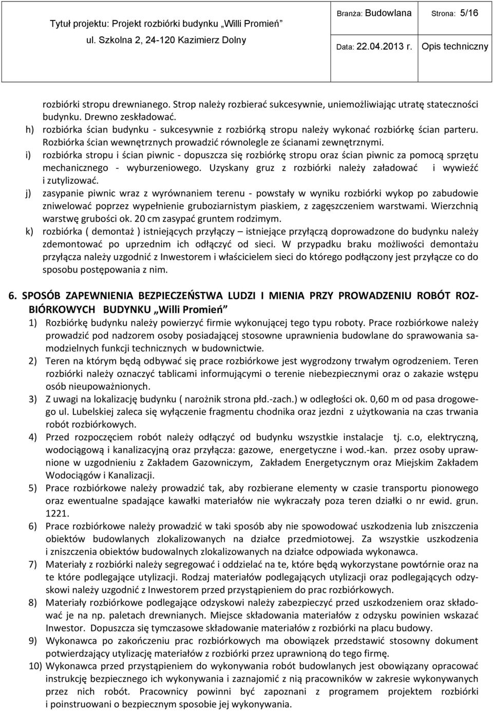 i) rozbiórka stropu i ścian piwnic dopuszcza się rozbiórkę stropu oraz ścian piwnic za pomocą sprzętu mechanicznego wyburzeniowego. Uzyskany gruz z rozbiórki należy załadować i wywieźć i zutylizować.