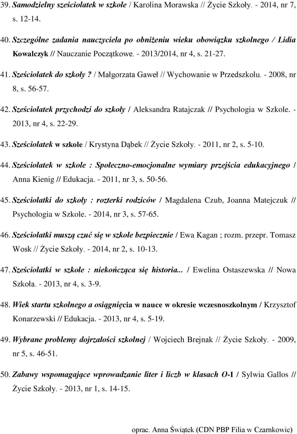 / Małgorzata Gaweł // Wychowanie w Przedszkolu. - 2008, nr 8, s. 56-57. 42. Sześciolatek przychodzi do szkoły / Aleksandra Ratajczak // Psychologia w Szkole. - 2013, nr 4, s. 22-29. 43.