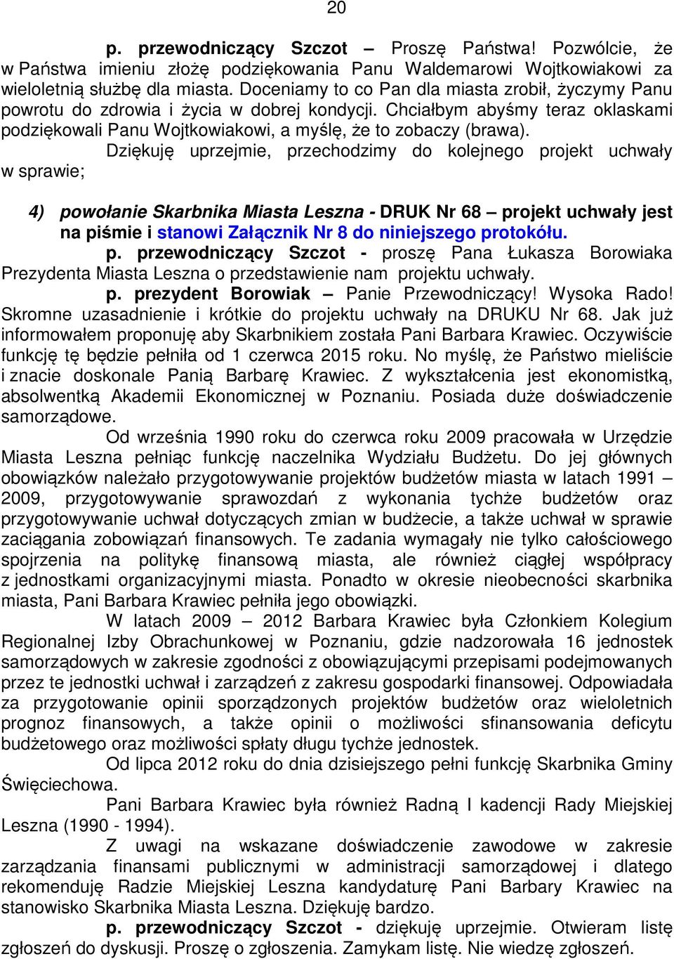 Dziękuję uprzejmie, przechodzimy do kolejnego projekt uchwały w sprawie; 4) powołanie Skarbnika Miasta Leszna - DRUK Nr 68 projekt uchwały jest na piśmie i stanowi Załącznik Nr 8 do niniejszego