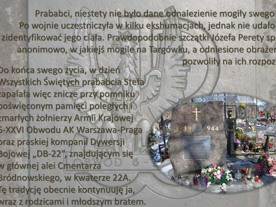 szystkich Świętych prababcia Stefa apalała więc znicze przy pomniku oświęconym pamięci poległych i marłych żołnierzy Armii Krajowej -XXVI Obwodu AK Warszawa-Praga