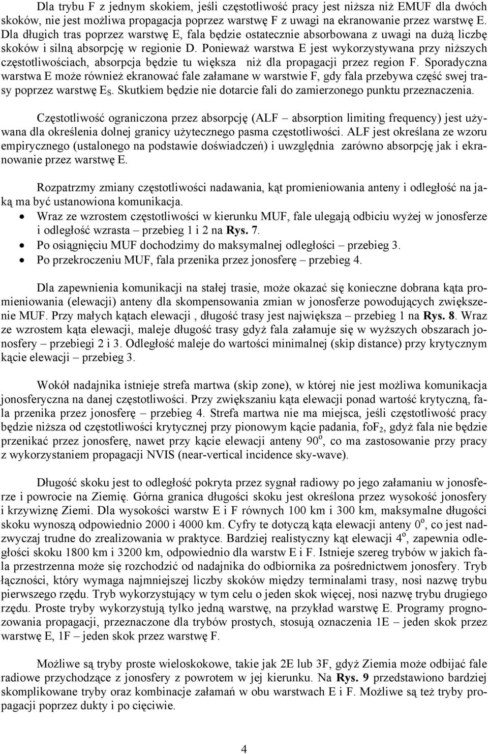 Ponieważ warstwa E jest wykorzystywana przy niższych częstotliwościach, absorpcja będzie tu większa niż dla propagacji przez region F.