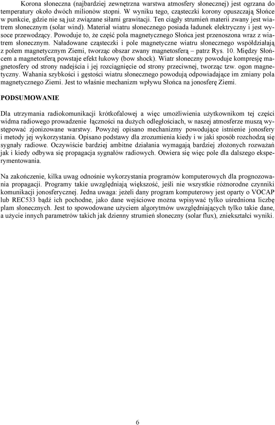 Materiał wiatru słonecznego posiada ładunek elektryczny i jest wysoce przewodzący. Powoduje to, że część pola magnetycznego Słońca jest przenoszona wraz z wiatrem słonecznym.