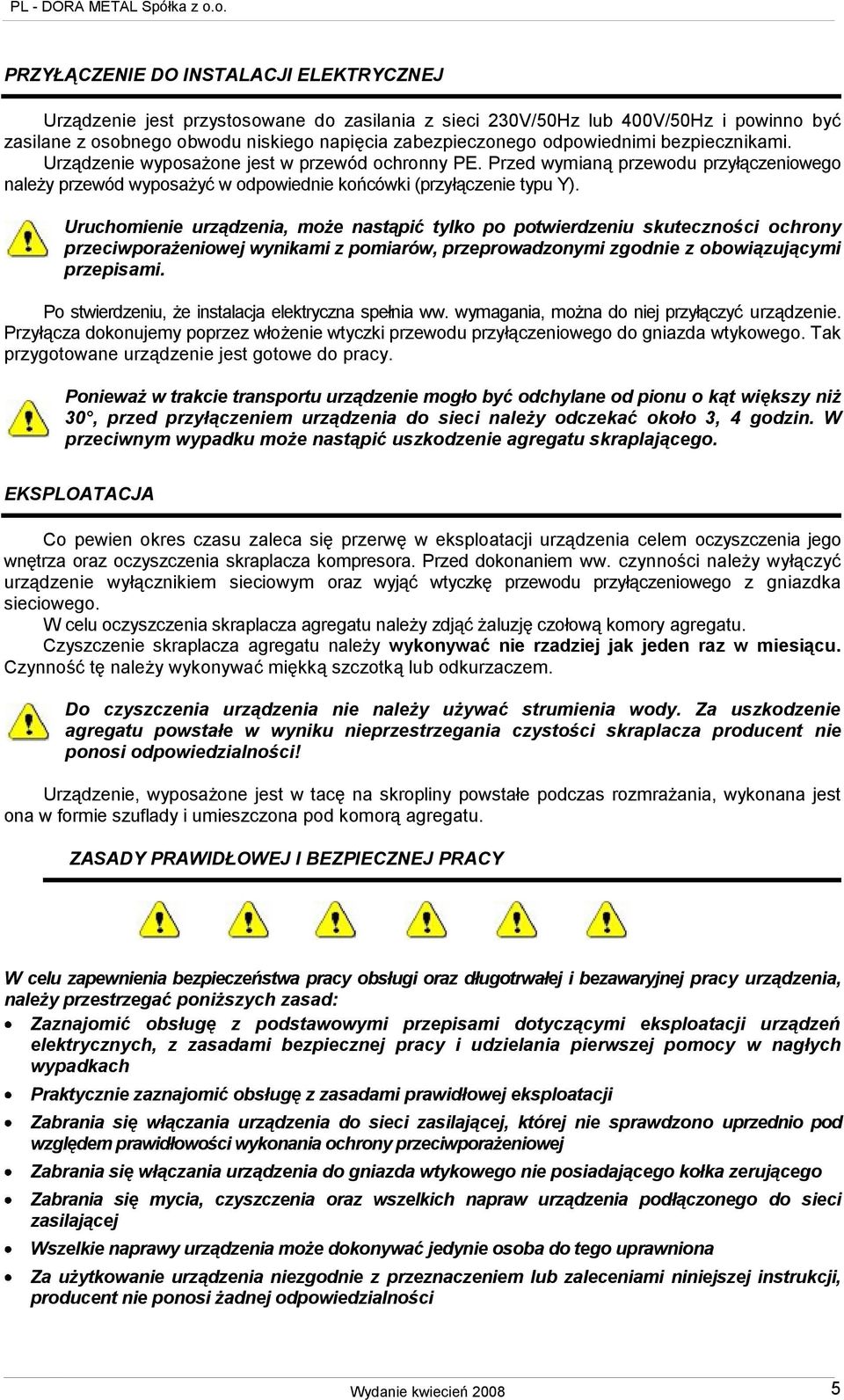 Uruchomienie urządzenia, może nastąpić tylko po potwierdzeniu skuteczności ochrony przeciwporażeniowej wynikami z pomiarów, przeprowadzonymi zgodnie z obowiązującymi przepisami.