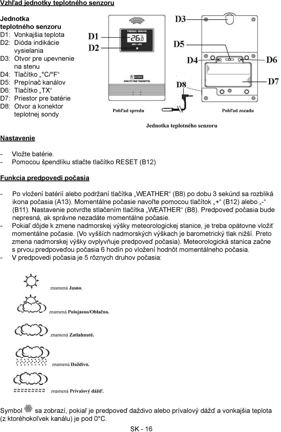 Pomocou špendlíku stlačte tlačítko RESET (B12) Funkcia predpovedi počasia Po vložení batérií alebo podržaní tlačítka WEATHER (B8) po dobu 3 sekúnd sa rozbliká ikona počasia (A13).