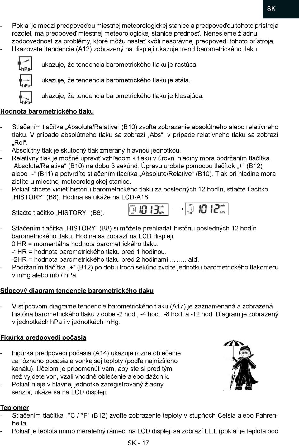 ukazuje, že tendencia barometrického tlaku je rastúca. ukazuje, že tendencia barometrického tlaku je stála. ukazuje, že tendencia barometrického tlaku je klesajúca.