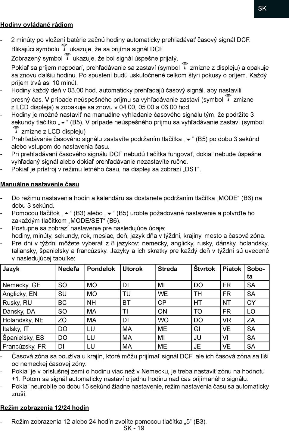 Po spustení budú uskutočnené celkom štyri pokusy o príjem. Každý príjem trvá asi 10 minút. Hodiny každý deň v 03.00 hod. automaticky prehľadajú časový signál, aby nastavili presný čas.