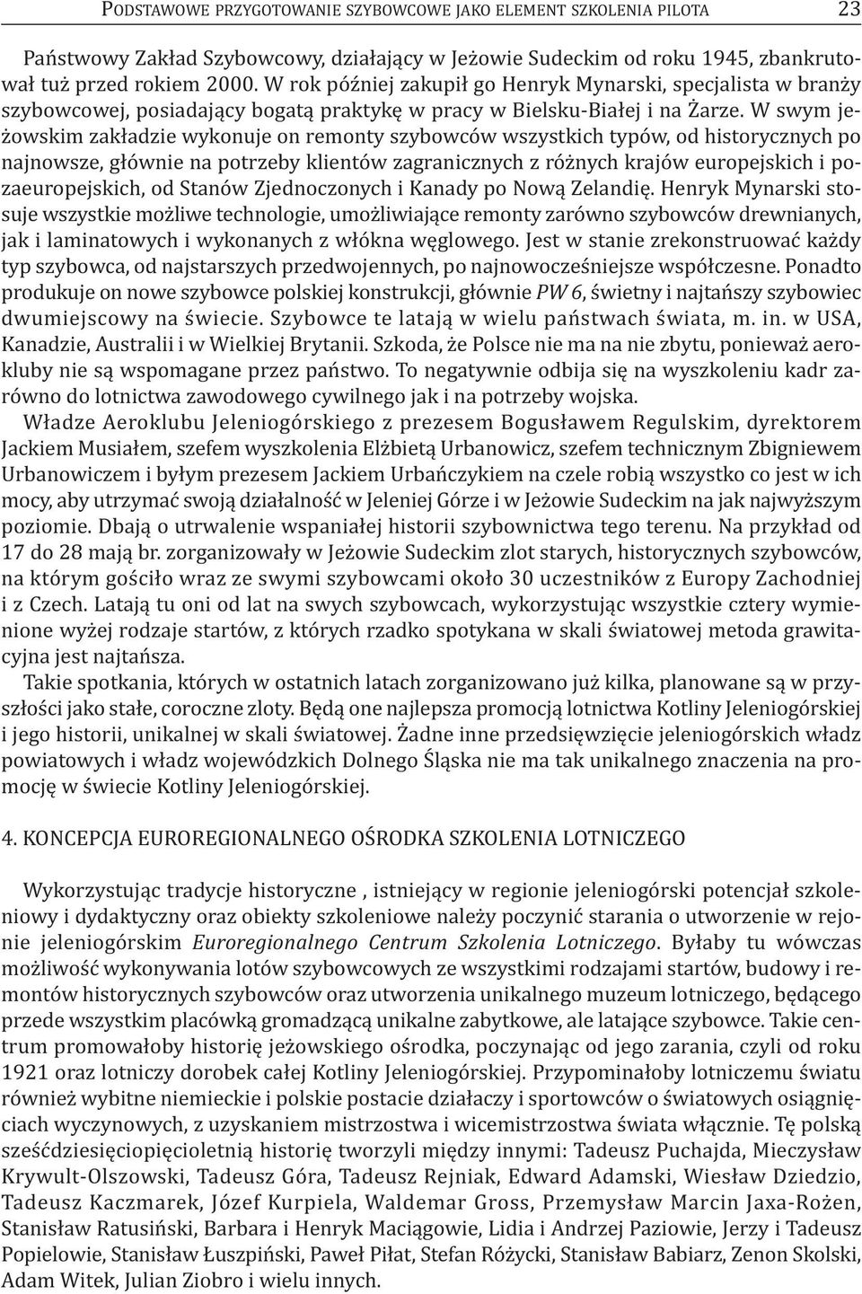 W swym jeżowskim zakładzie wykonuje on remonty szybowców wszystkich typów, od historycznych po najnowsze, głównie na potrzeby klientów zagranicznych z różnych krajów europejskich i pozaeuropejskich,