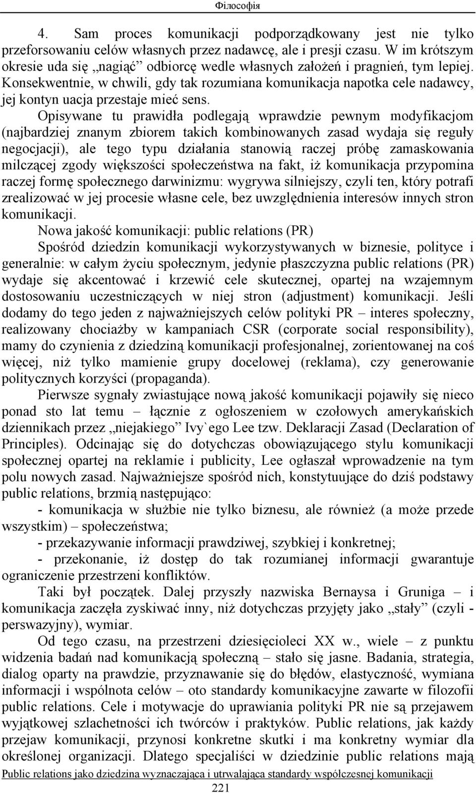 Konsekwentnie, w chwili, gdy tak rozumiana komunikacja napotka cele nadawcy, jej kontyn uacja przestaje mieć sens.