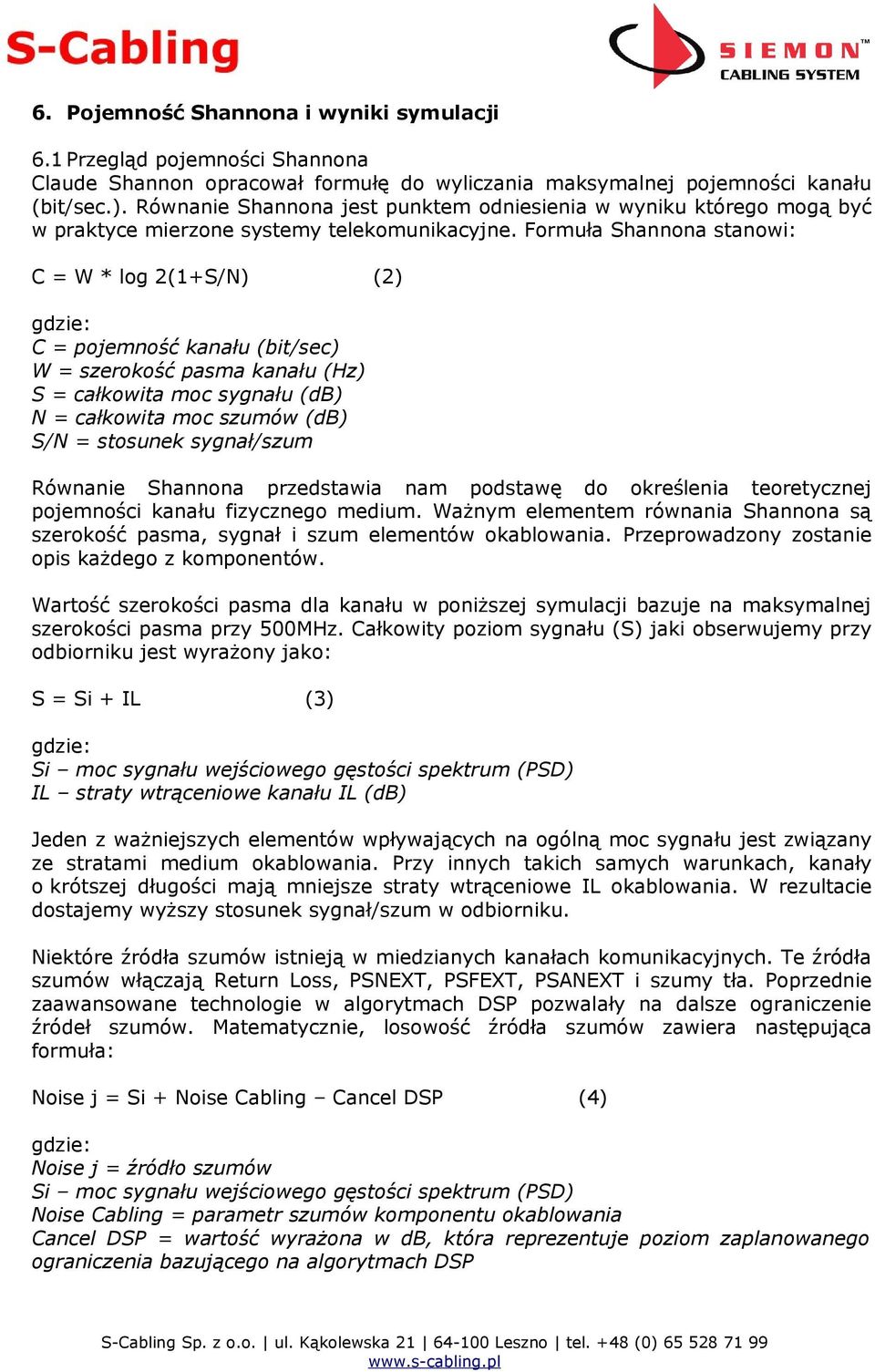 Formuła Shannona stanowi: C = W * log 2(1+S/N) (2) gdzie: C = pojemność kanału (bit/sec) W = szerokość pasma kanału (Hz) S = całkowita moc sygnału (db) N = całkowita moc szumów (db) S/N = stosunek