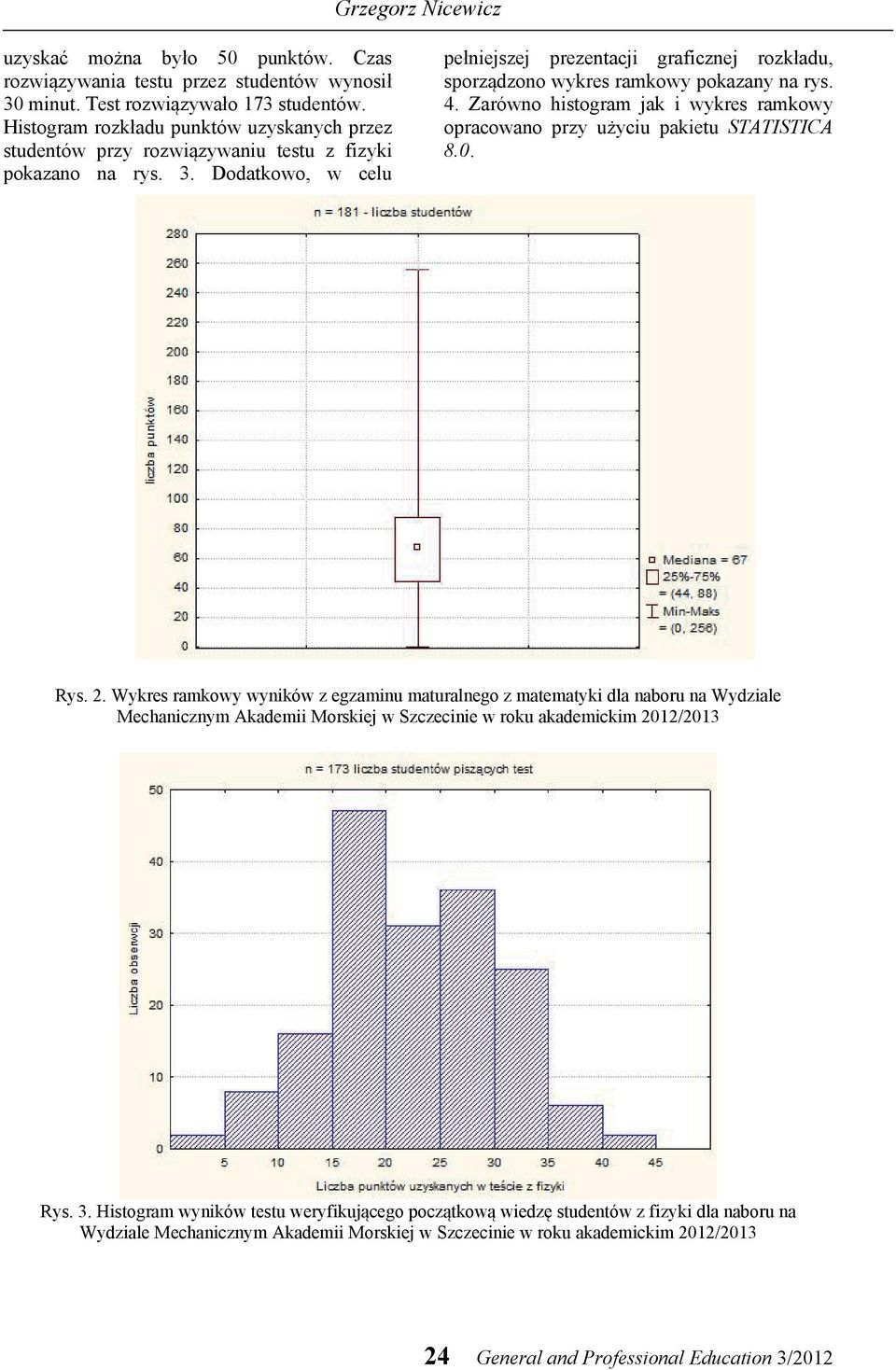 Dodatkowo, w celu pełniejszej prezentacji graficznej rozkładu, sporządzono wykres ramkowy pokazany na rys. 4. Zarówno histogram jak i wykres ramkowy opracowano przy użyciu pakietu STATISTICA 8.0. Rys.