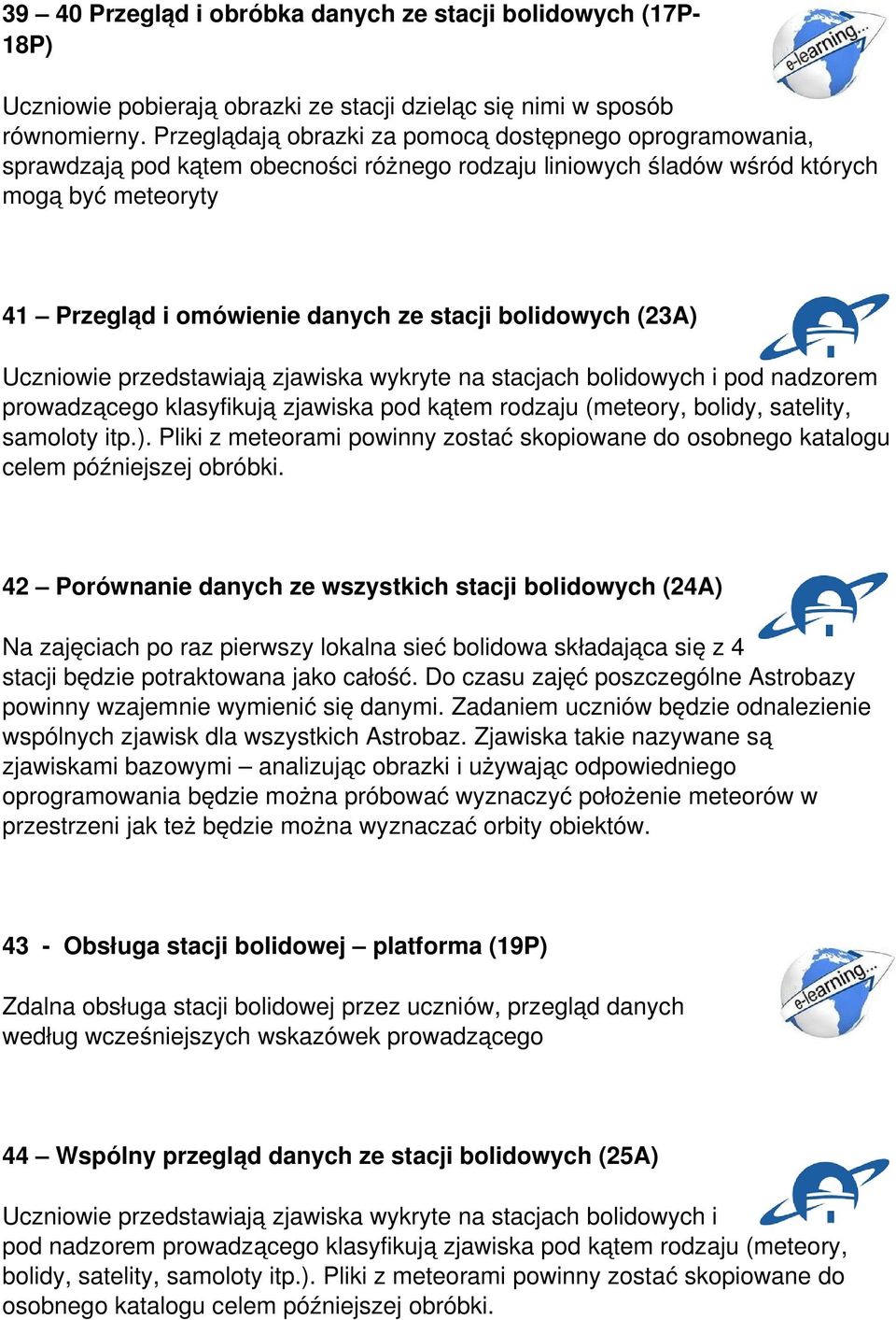 bolidowych (23A) Uczniowie przedstawiają zjawiska wykryte na stacjach bolidowych i pod nadzorem prowadzącego klasyfikują zjawiska pod kątem rodzaju (meteory, bolidy, satelity, samoloty itp.). Pliki z meteorami powinny zostać skopiowane do osobnego katalogu celem późniejszej obróbki.