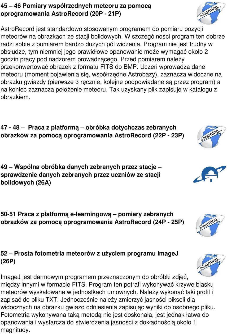 Program nie jest trudny w obsłudze, tym niemniej jego prawidłowe opanowanie może wymagać około 2 godzin pracy pod nadzorem prowadzącego.