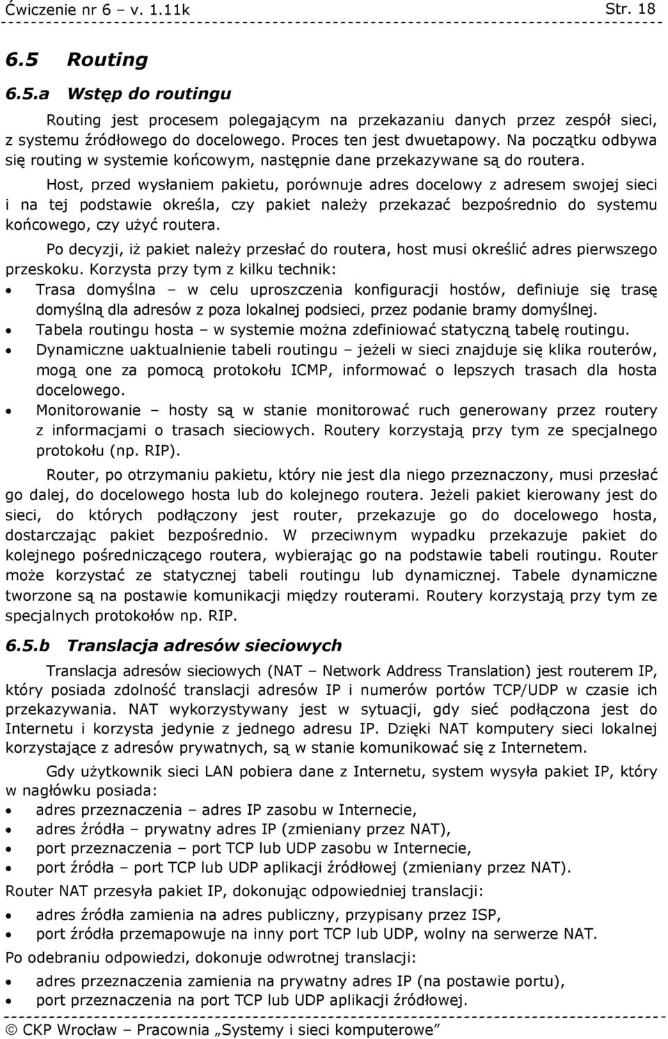 Host, przed wysłaniem pakietu, porównuje adres docelowy z adresem swojej sieci i na tej podstawie określa, czy pakiet należy przekazać bezpośrednio do systemu końcowego, czy użyć routera.