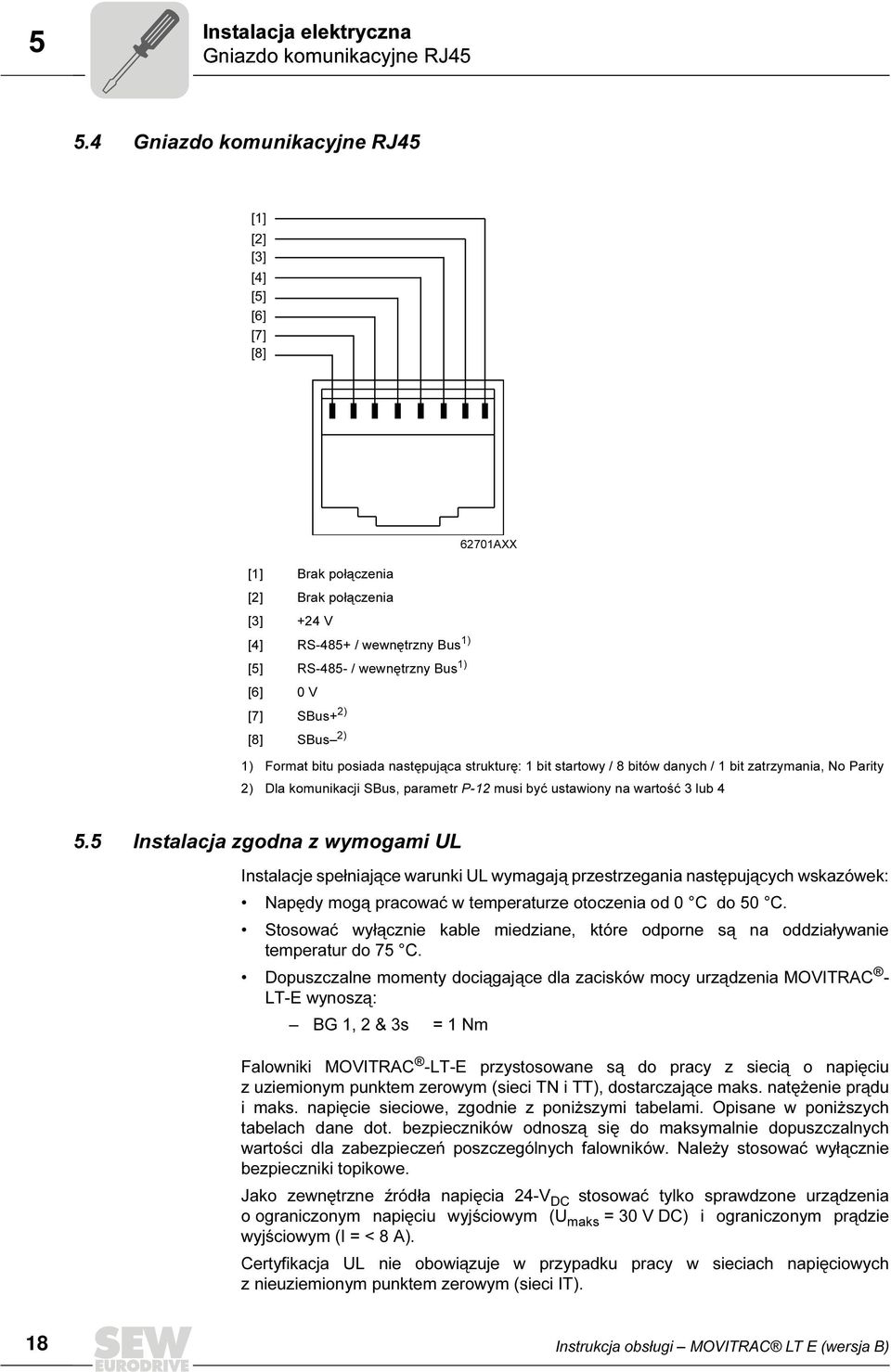 SBus+ 2) [8] SBus 2) 1) Format bitu posiada następująca strukturę: 1 bit startowy / 8 bitów danych / 1 bit zatrzymania, No Parity 2) Dla komunikacji SBus, parametr P-12 musi być ustawiony na wartość